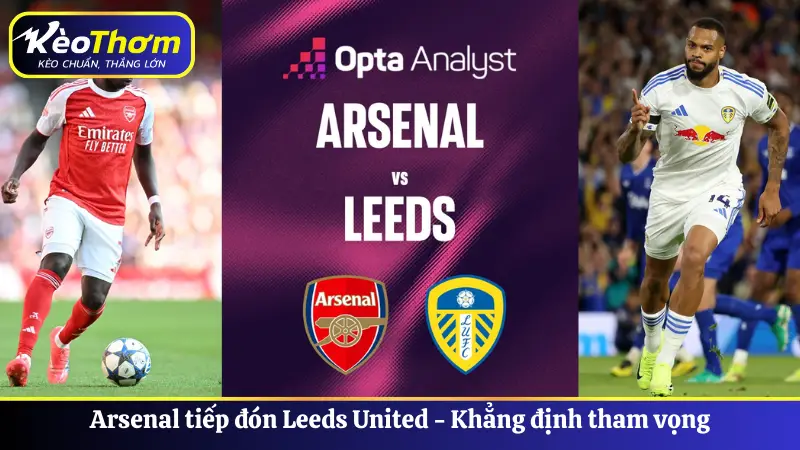 Arsenal tiếp đón Leeds United - Khẳng định tham vọng