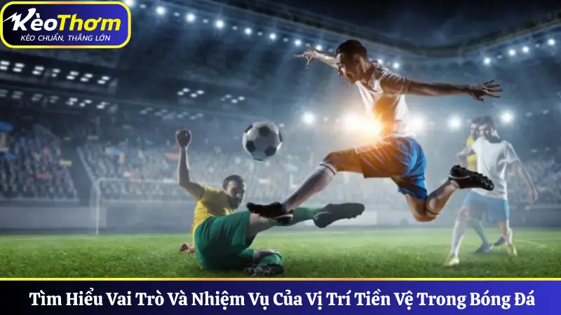 Tìm Hiểu Vai Trò Và Nhiệm Vụ Của Vị Trí Tiền Vệ Trong Bóng Đá